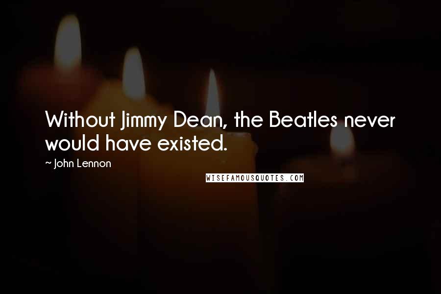 John Lennon Quotes: Without Jimmy Dean, the Beatles never would have existed.