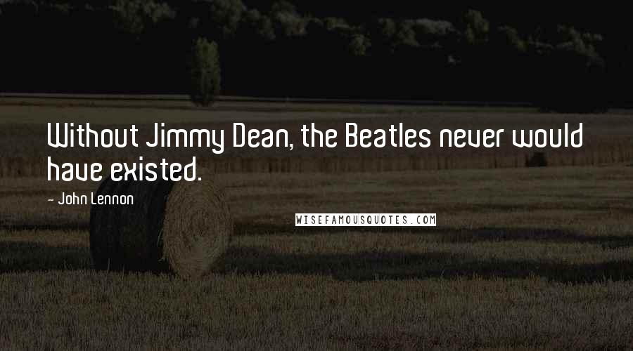 John Lennon Quotes: Without Jimmy Dean, the Beatles never would have existed.