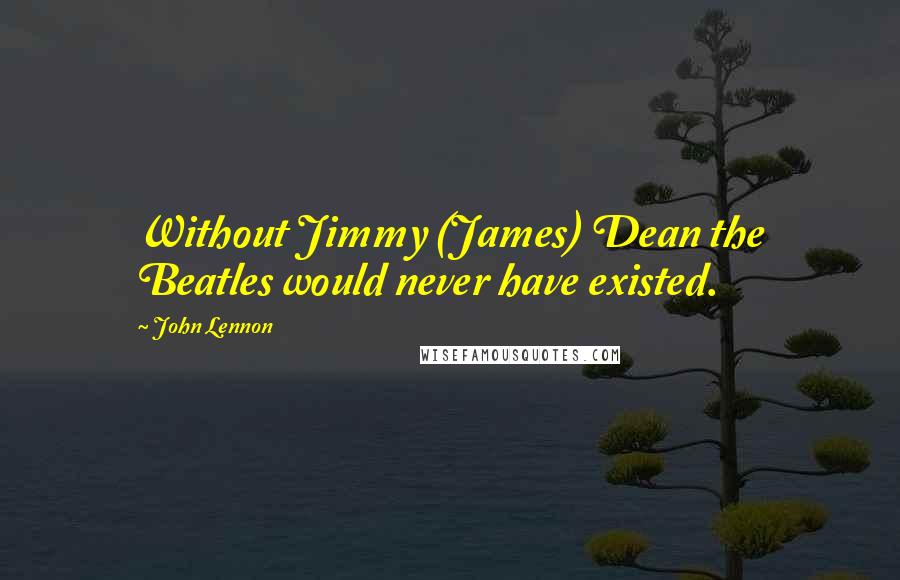 John Lennon Quotes: Without Jimmy (James) Dean the Beatles would never have existed.