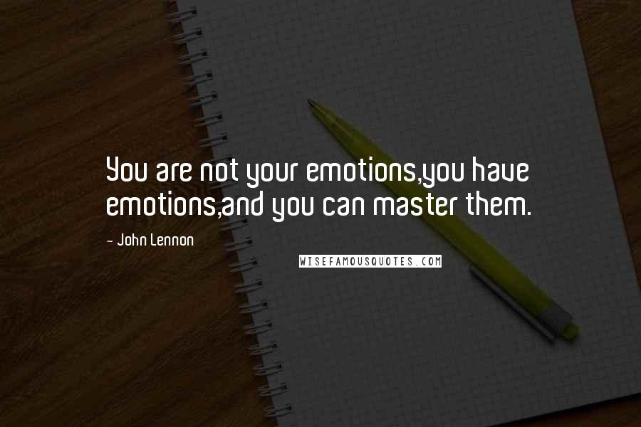 John Lennon Quotes: You are not your emotions,you have emotions,and you can master them.