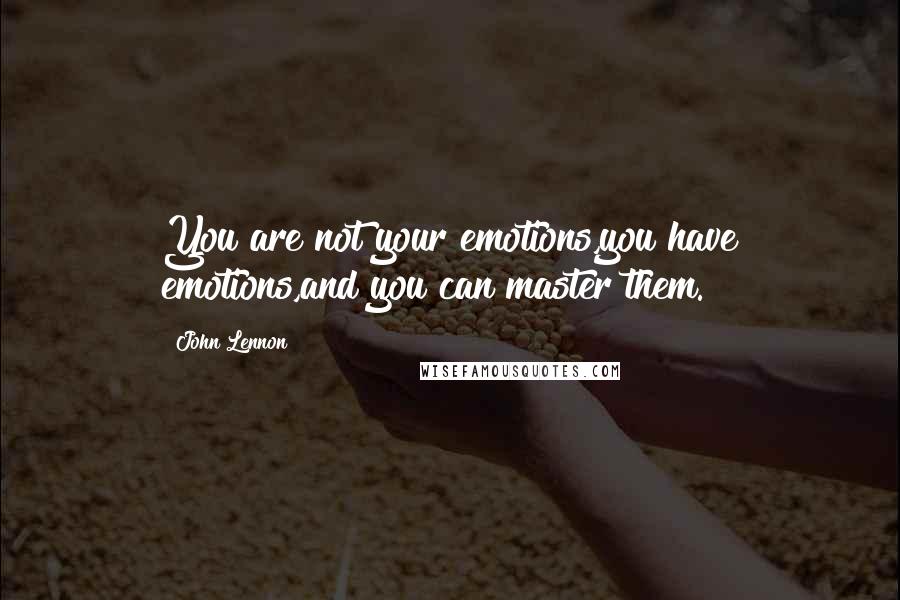 John Lennon Quotes: You are not your emotions,you have emotions,and you can master them.