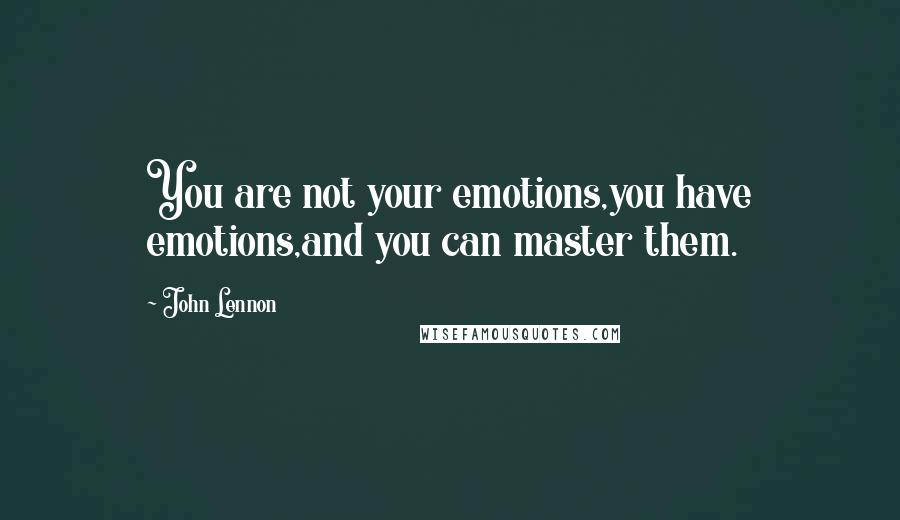 John Lennon Quotes: You are not your emotions,you have emotions,and you can master them.