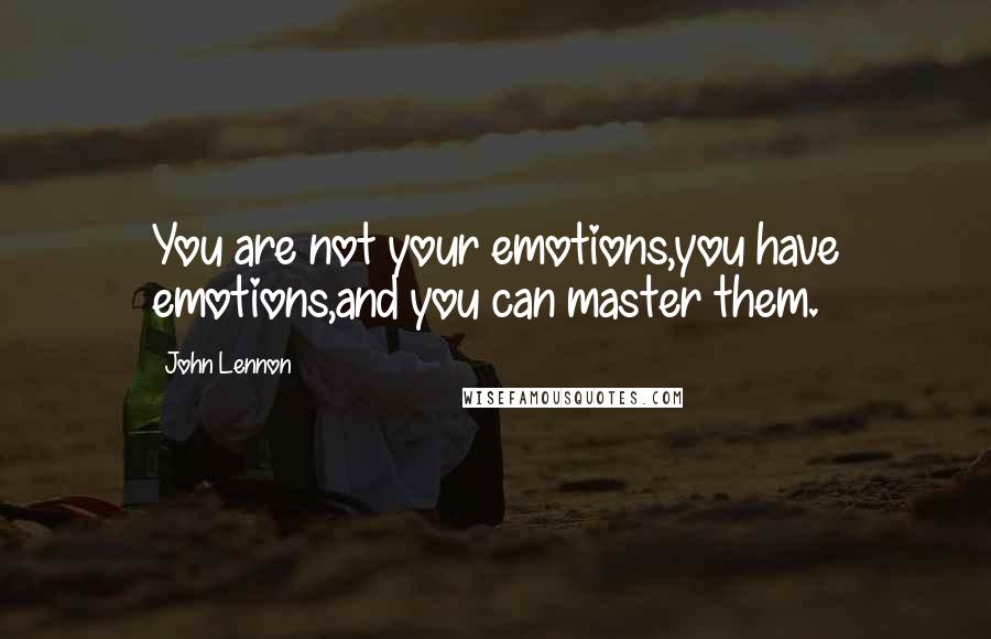 John Lennon Quotes: You are not your emotions,you have emotions,and you can master them.