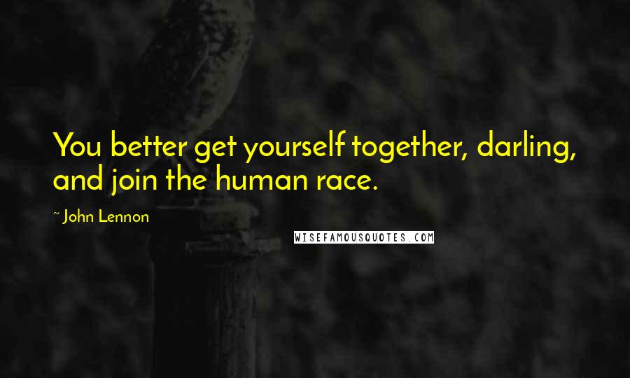 John Lennon Quotes: You better get yourself together, darling, and join the human race.