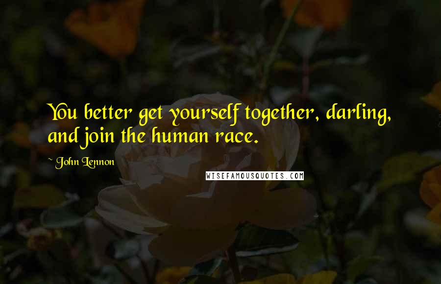 John Lennon Quotes: You better get yourself together, darling, and join the human race.