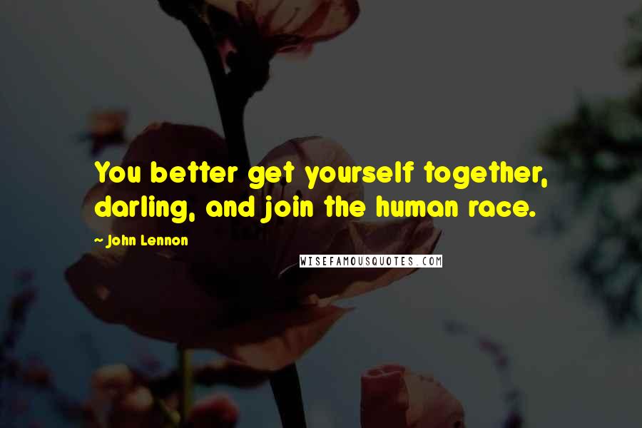 John Lennon Quotes: You better get yourself together, darling, and join the human race.