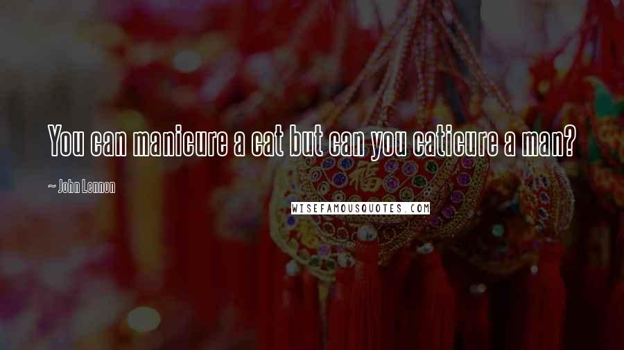 John Lennon Quotes: You can manicure a cat but can you caticure a man?