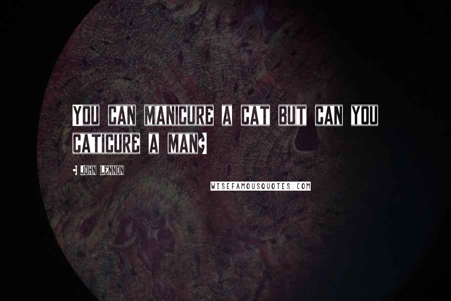 John Lennon Quotes: You can manicure a cat but can you caticure a man?