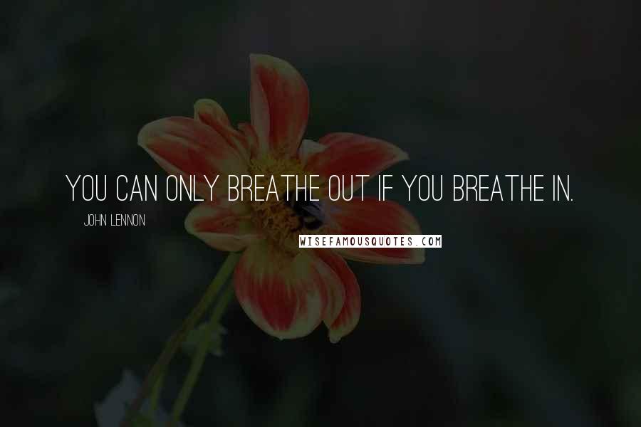 John Lennon Quotes: You can only breathe out if you breathe in.