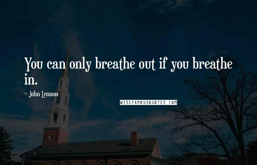 John Lennon Quotes: You can only breathe out if you breathe in.