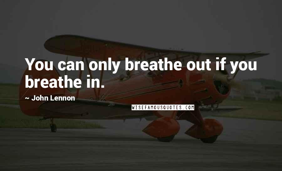 John Lennon Quotes: You can only breathe out if you breathe in.