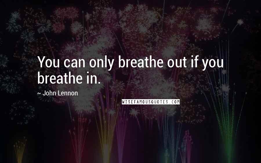 John Lennon Quotes: You can only breathe out if you breathe in.