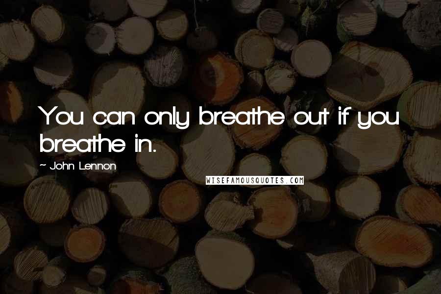 John Lennon Quotes: You can only breathe out if you breathe in.