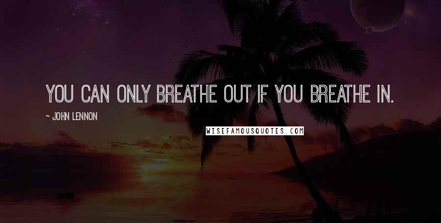 John Lennon Quotes: You can only breathe out if you breathe in.