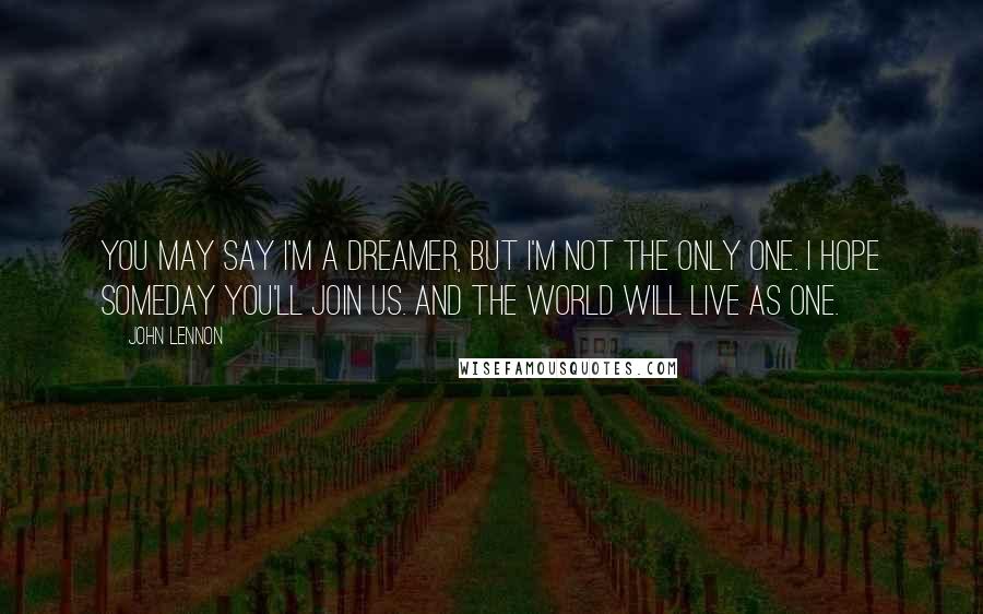 John Lennon Quotes: You may say I'm a dreamer, but I'm not the only one. I hope someday you'll join us. And the world will live as one.