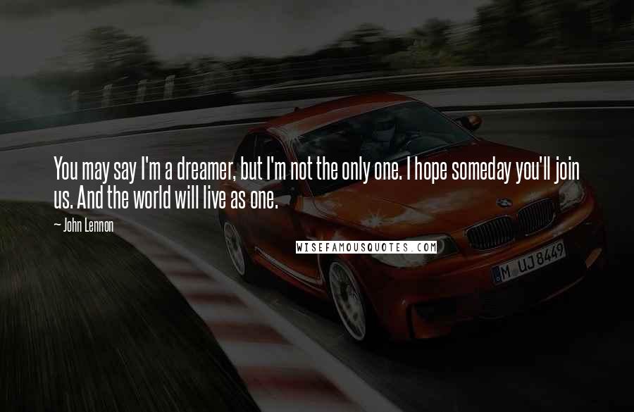 John Lennon Quotes: You may say I'm a dreamer, but I'm not the only one. I hope someday you'll join us. And the world will live as one.