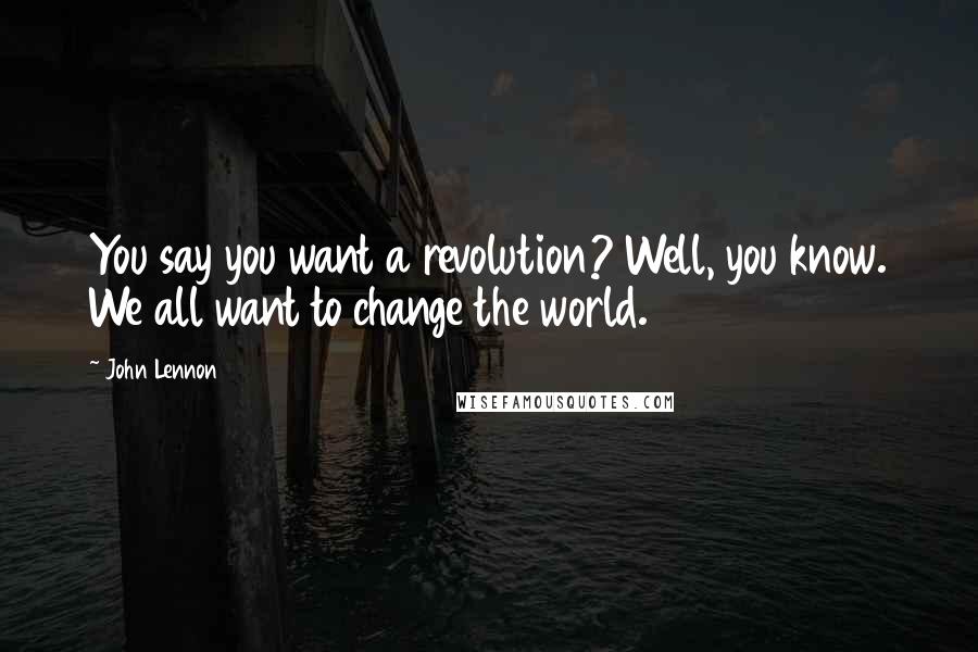 John Lennon Quotes: You say you want a revolution? Well, you know. We all want to change the world.