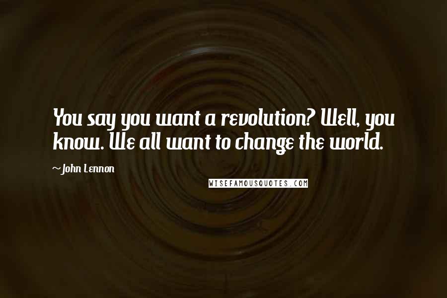 John Lennon Quotes: You say you want a revolution? Well, you know. We all want to change the world.