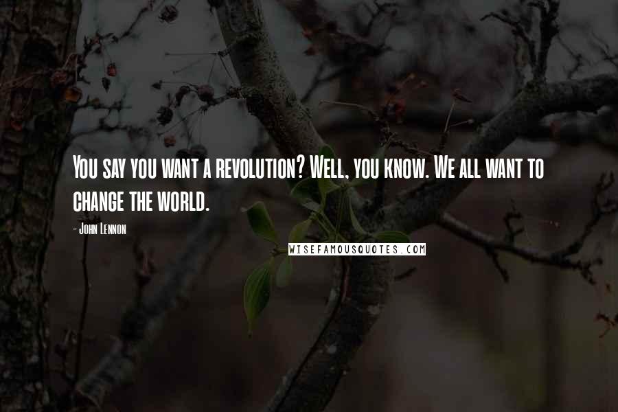 John Lennon Quotes: You say you want a revolution? Well, you know. We all want to change the world.