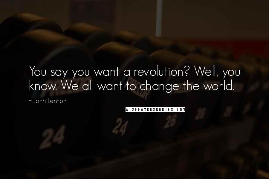 John Lennon Quotes: You say you want a revolution? Well, you know. We all want to change the world.