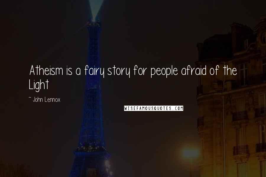 John Lennox Quotes: Atheism is a fairy story for people afraid of the Light