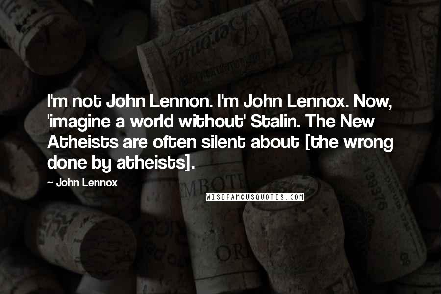 John Lennox Quotes: I'm not John Lennon. I'm John Lennox. Now, 'imagine a world without' Stalin. The New Atheists are often silent about [the wrong done by atheists].