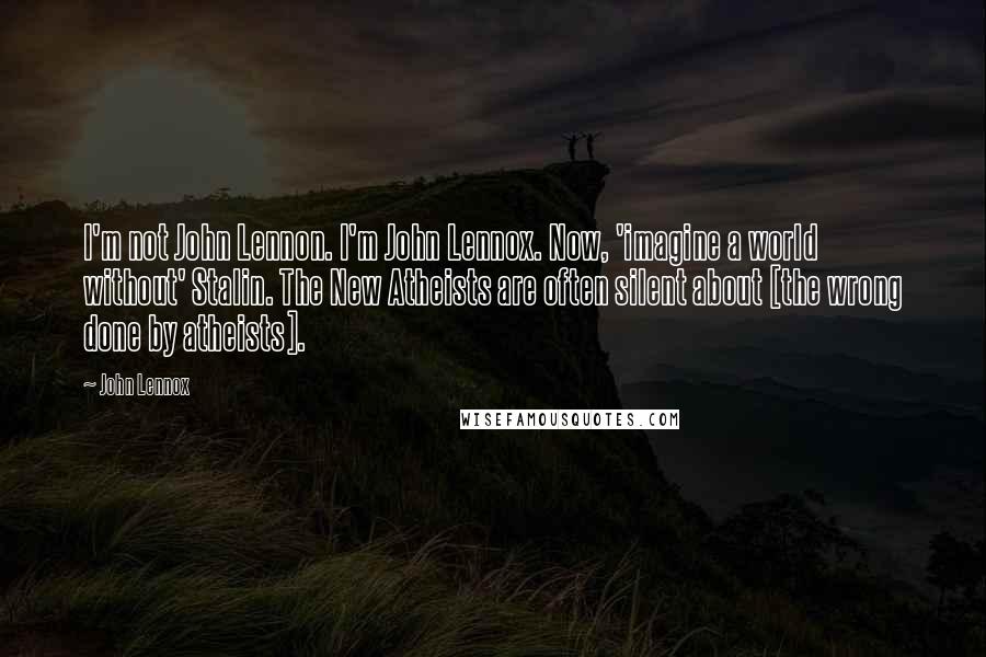 John Lennox Quotes: I'm not John Lennon. I'm John Lennox. Now, 'imagine a world without' Stalin. The New Atheists are often silent about [the wrong done by atheists].