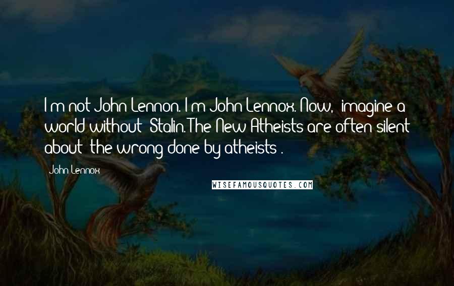 John Lennox Quotes: I'm not John Lennon. I'm John Lennox. Now, 'imagine a world without' Stalin. The New Atheists are often silent about [the wrong done by atheists].