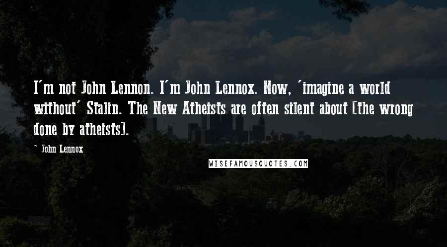 John Lennox Quotes: I'm not John Lennon. I'm John Lennox. Now, 'imagine a world without' Stalin. The New Atheists are often silent about [the wrong done by atheists].