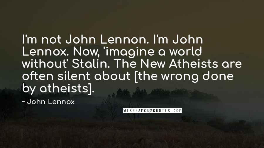 John Lennox Quotes: I'm not John Lennon. I'm John Lennox. Now, 'imagine a world without' Stalin. The New Atheists are often silent about [the wrong done by atheists].