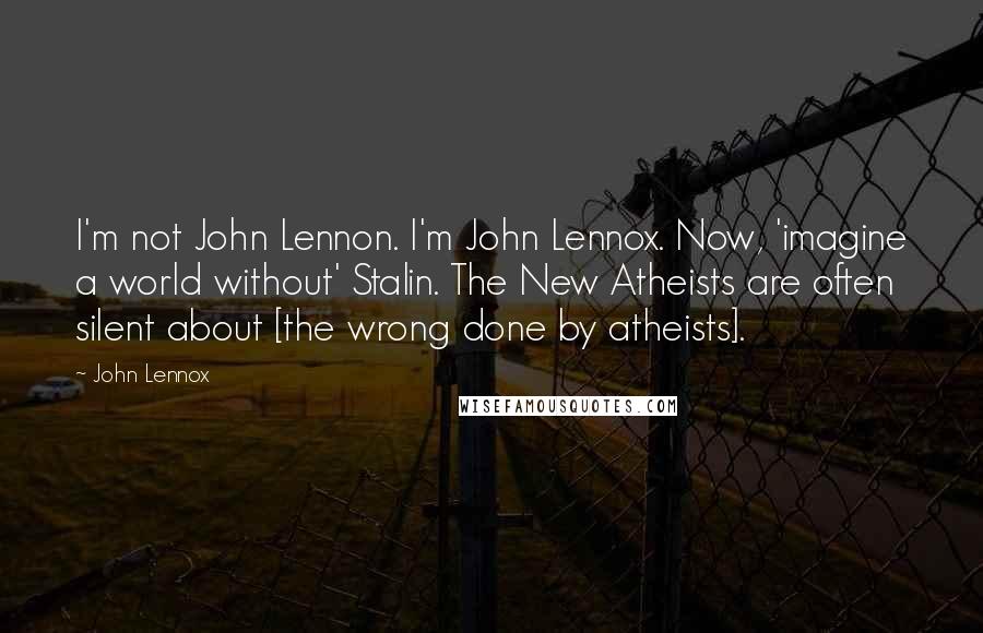 John Lennox Quotes: I'm not John Lennon. I'm John Lennox. Now, 'imagine a world without' Stalin. The New Atheists are often silent about [the wrong done by atheists].