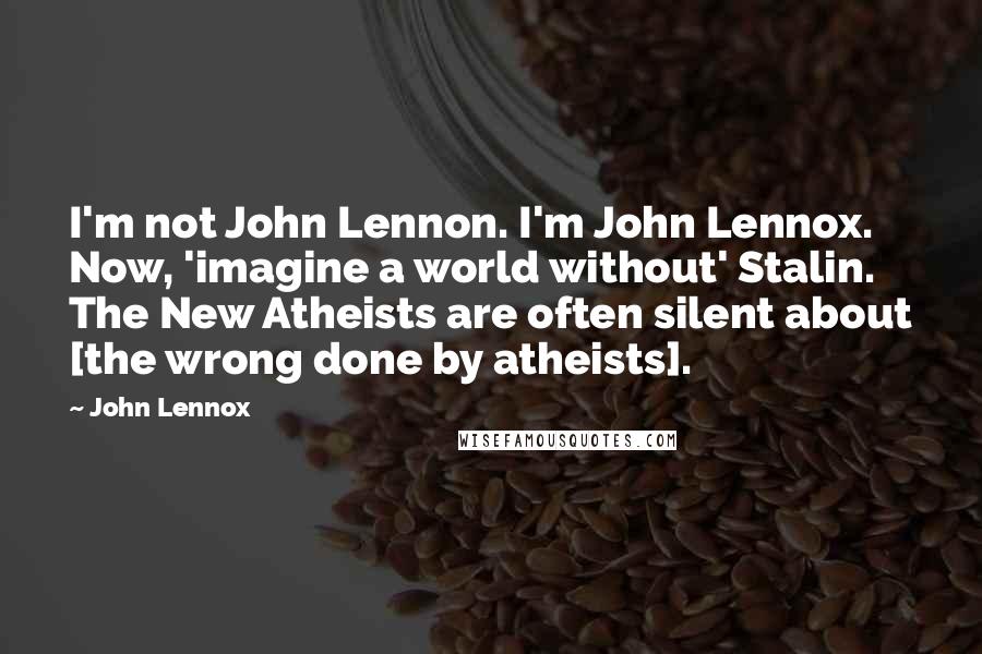 John Lennox Quotes: I'm not John Lennon. I'm John Lennox. Now, 'imagine a world without' Stalin. The New Atheists are often silent about [the wrong done by atheists].