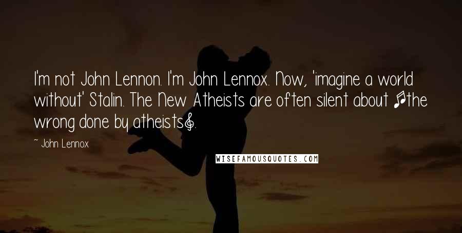 John Lennox Quotes: I'm not John Lennon. I'm John Lennox. Now, 'imagine a world without' Stalin. The New Atheists are often silent about [the wrong done by atheists].