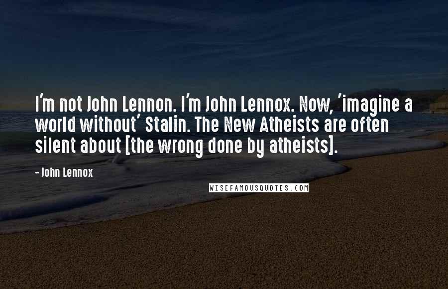 John Lennox Quotes: I'm not John Lennon. I'm John Lennox. Now, 'imagine a world without' Stalin. The New Atheists are often silent about [the wrong done by atheists].