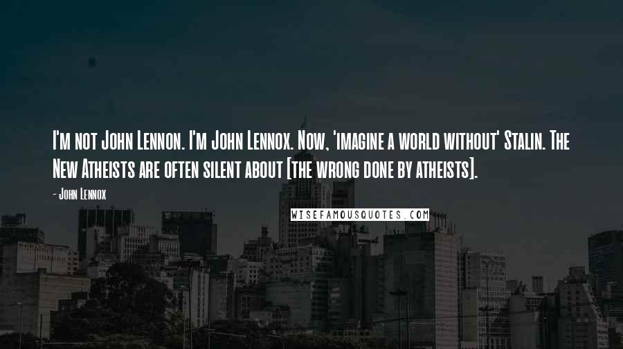 John Lennox Quotes: I'm not John Lennon. I'm John Lennox. Now, 'imagine a world without' Stalin. The New Atheists are often silent about [the wrong done by atheists].