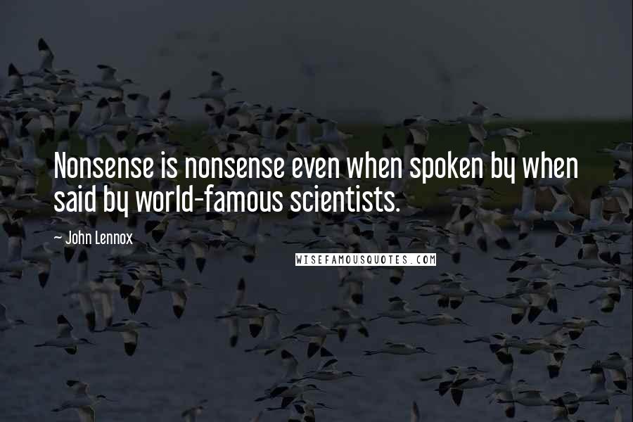 John Lennox Quotes: Nonsense is nonsense even when spoken by when said by world-famous scientists.