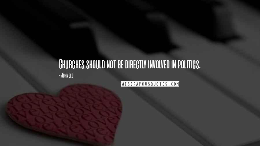 John Leo Quotes: Churches should not be directly involved in politics.