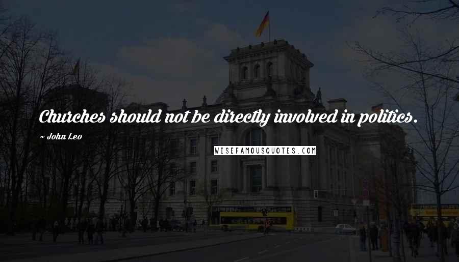 John Leo Quotes: Churches should not be directly involved in politics.