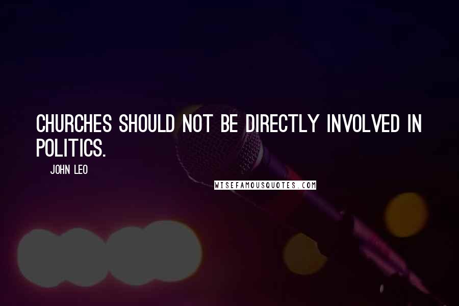 John Leo Quotes: Churches should not be directly involved in politics.