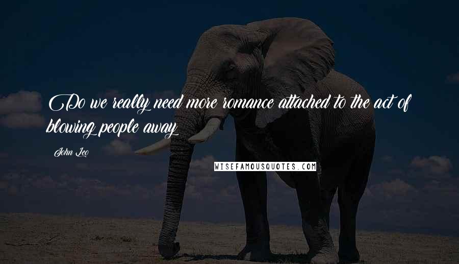 John Leo Quotes: Do we really need more romance attached to the act of blowing people away?