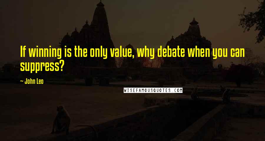 John Leo Quotes: If winning is the only value, why debate when you can suppress?