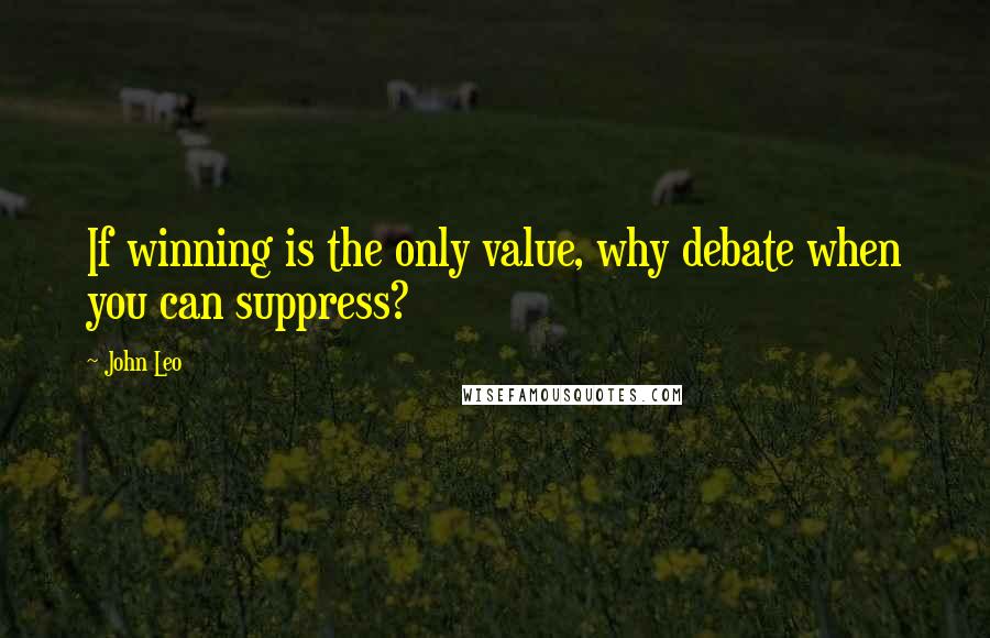 John Leo Quotes: If winning is the only value, why debate when you can suppress?