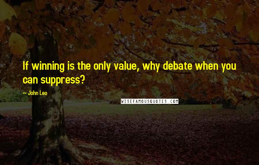 John Leo Quotes: If winning is the only value, why debate when you can suppress?