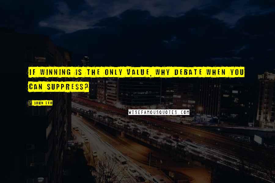 John Leo Quotes: If winning is the only value, why debate when you can suppress?