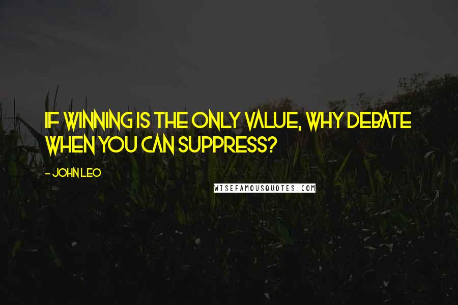 John Leo Quotes: If winning is the only value, why debate when you can suppress?