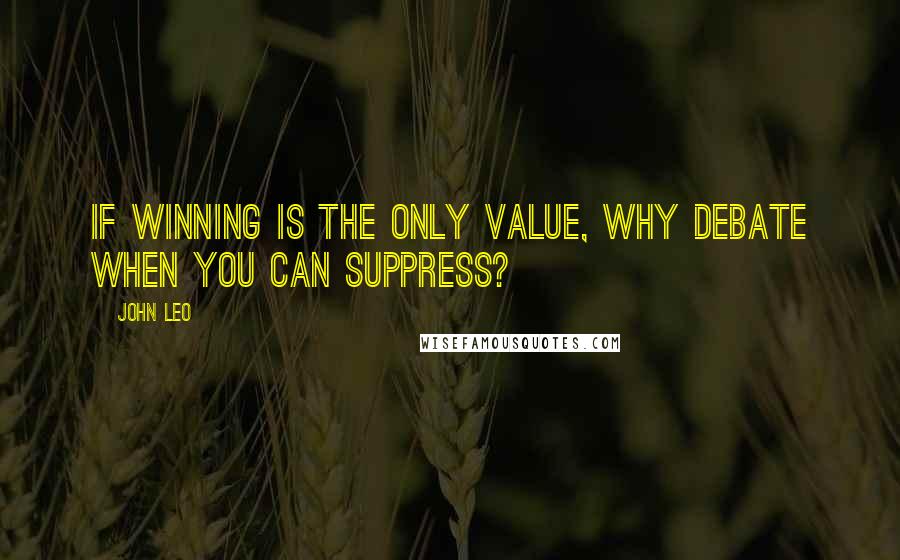 John Leo Quotes: If winning is the only value, why debate when you can suppress?