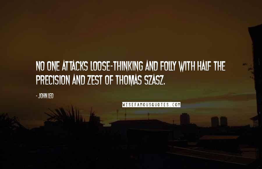 John Leo Quotes: No one attacks loose-thinking and folly with half the precision and zest of Thomas Szasz.