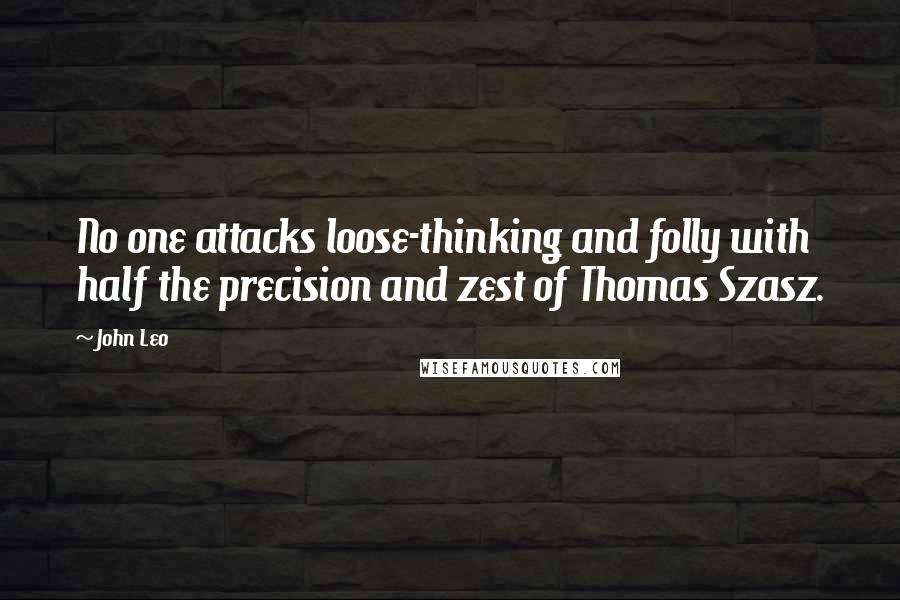 John Leo Quotes: No one attacks loose-thinking and folly with half the precision and zest of Thomas Szasz.