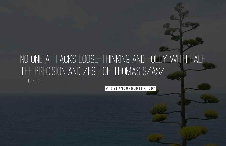 John Leo Quotes: No one attacks loose-thinking and folly with half the precision and zest of Thomas Szasz.