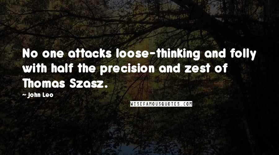 John Leo Quotes: No one attacks loose-thinking and folly with half the precision and zest of Thomas Szasz.